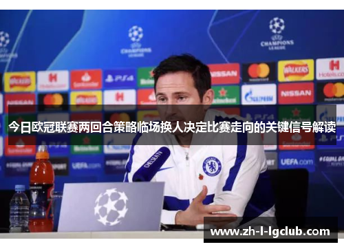 今日欧冠联赛两回合策略临场换人决定比赛走向的关键信号解读
