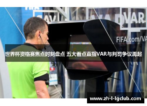 世界杯资格赛焦点时刻盘点 五大看点直指VAR与判罚争议再起