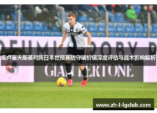 库卢塞夫斯基对阵日本世预赛防守端价值深度评估与战术影响解析