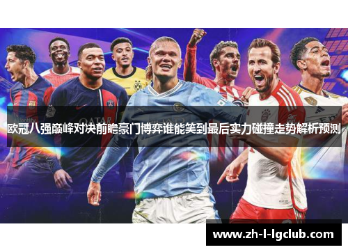 欧冠八强巅峰对决前瞻豪门博弈谁能笑到最后实力碰撞走势解析预测