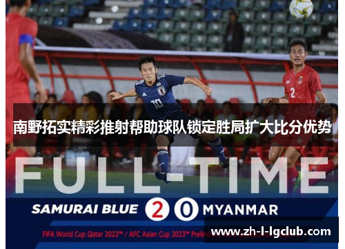 南野拓实精彩推射帮助球队锁定胜局扩大比分优势