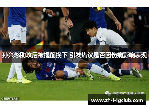 孙兴慜助攻后被提前换下 引发热议是否因伤病影响表现