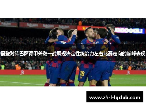 福登对阵巴萨德甲关键一战展现决定性统治力左右比赛走向的巅峰表现