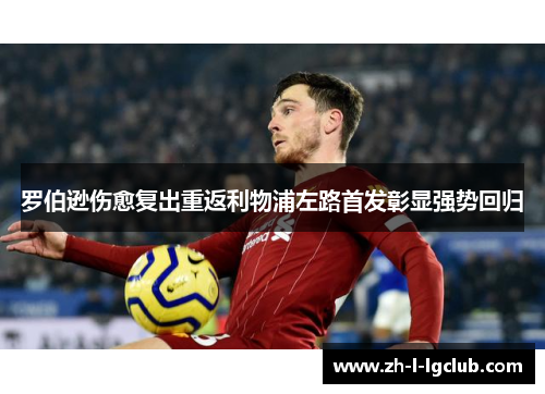 罗伯逊伤愈复出重返利物浦左路首发彰显强势回归