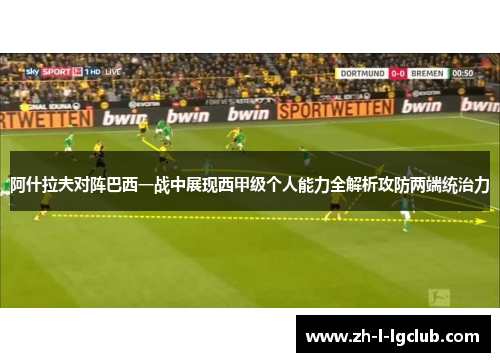 阿什拉夫对阵巴西一战中展现西甲级个人能力全解析攻防两端统治力