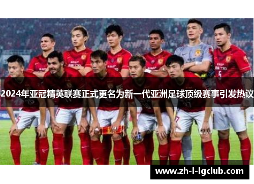 2024年亚冠精英联赛正式更名为新一代亚洲足球顶级赛事引发热议
