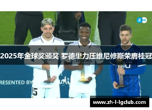 2025年金球奖颁奖 罗德里力压维尼修斯荣膺桂冠 2025年金球奖颁奖 罗德里力压维尼修斯荣膺桂冠