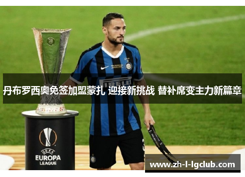 丹布罗西奥免签加盟蒙扎 迎接新挑战 替补席变主力新篇章 丹布罗西奥免签加盟蒙扎 迎接新挑战 替补席变主力新篇章