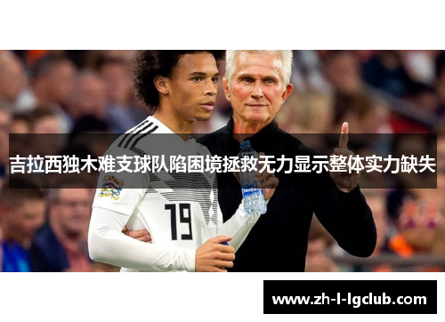 吉拉西独木难支球队陷困境拯救无力显示整体实力缺失