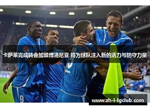 卡萨莱完成转会加盟博洛尼亚 将为球队注入新的活力与防守力量