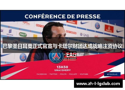 巴黎圣日耳曼正式官宣与卡塔尔财团达成战略注资协议
