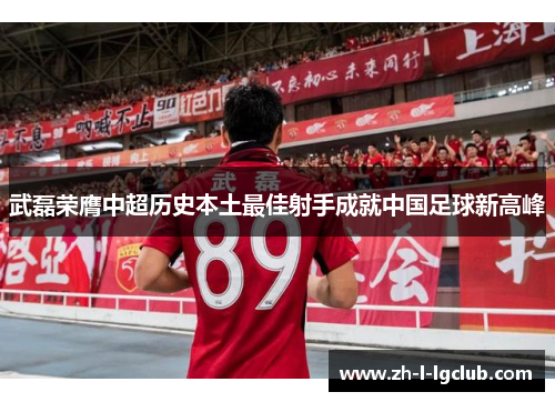 武磊荣膺中超历史本土最佳射手成就中国足球新高峰