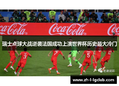 瑞士点球大战逆袭法国成功上演世界杯历史最大冷门