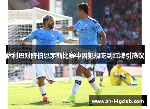 萨利巴对阵伯恩茅斯比赛中因犯规吃到红牌引热议