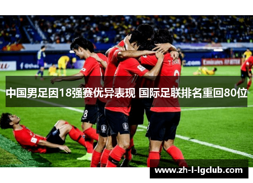 中国男足因18强赛优异表现 国际足联排名重回80位