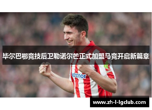 毕尔巴鄂竞技后卫勒诺尔芒正式加盟马竞开启新篇章