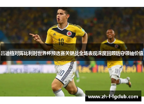吕迪格对阵比利时世界杯预选赛关键战全场表现深度回顾防守领袖价值