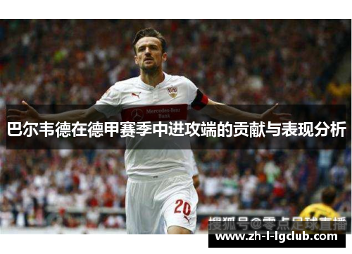 巴尔韦德在德甲赛季中进攻端的贡献与表现分析 巴尔韦德在德甲赛季中进攻端的贡献与表现分析