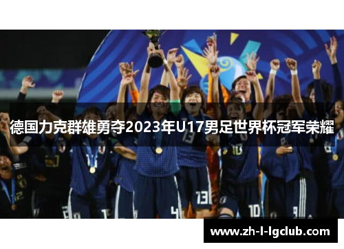 德国力克群雄勇夺2023年U17男足世界杯冠军荣耀 德国力克群雄勇夺2023年U17男足世界杯冠军荣耀