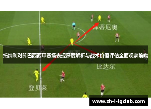 托纳利对阵巴西西甲赛场表现深度解析与战术价值评估全面观察前瞻