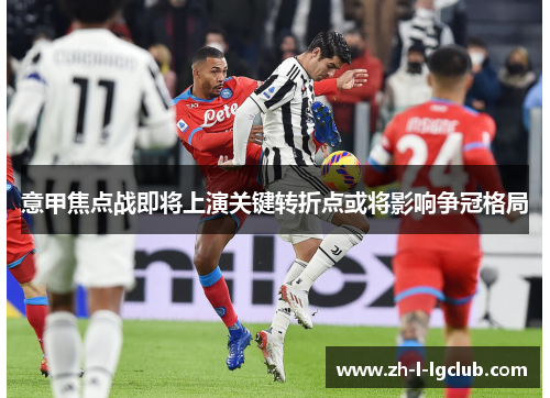 意甲焦点战即将上演关键转折点或将影响争冠格局 意甲焦点战即将上演关键转折点或将影响争冠格局