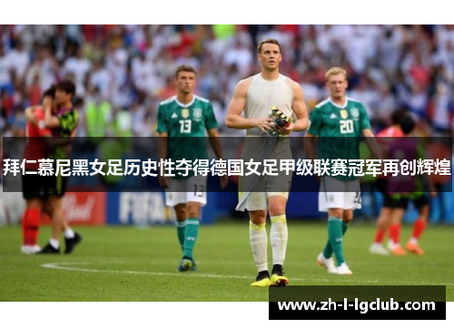 拜仁慕尼黑女足历史性夺得德国女足甲级联赛冠军再创辉煌 拜仁慕尼黑女足历史性夺得德国女足甲级联赛冠军再创辉煌