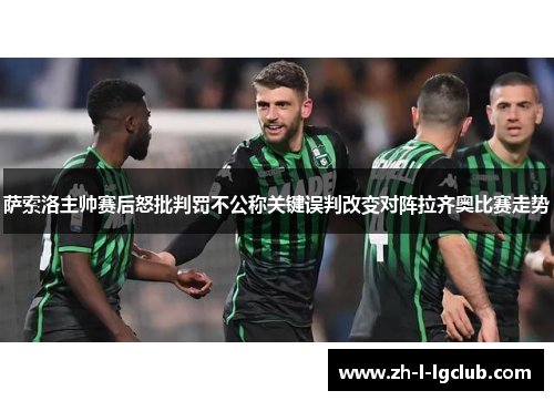 萨索洛主帅赛后怒批判罚不公称关键误判改变对阵拉齐奥比赛走势 萨索洛主帅赛后怒批判罚不公称关键误判改变对阵拉齐奥比赛走势